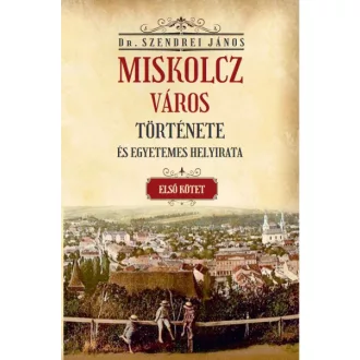   Miskolcz város története és egyetemes helyirata - Első kötet