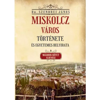   Miskolcz város története és egyetemes helyirata - Második kötet első rész
