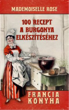 100 recept a burgonya elkészítéséhez - Francia konyha