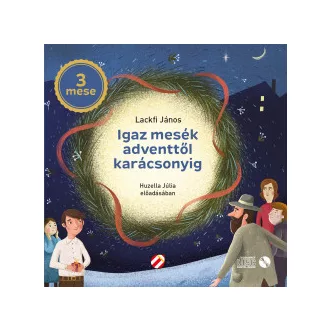 Lackfi János - Huzella Júlia - Igaz mesék adventtől karácsonyig - Hangoskönyv
