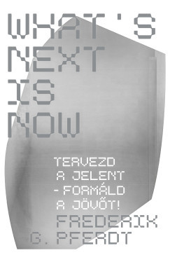 What's Next Is Now - Tervezd a jelent - formáld a jövőt!