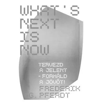   What's Next Is Now - Tervezd a jelent - formáld a jövőt!