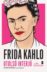Hayden Herrera - Frida Kahlo - Utolsó interjú és más beszélgetések