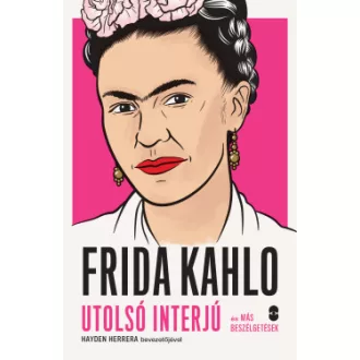 Hayden Herrera - Frida Kahlo - Utolsó interjú és más beszélgetések
