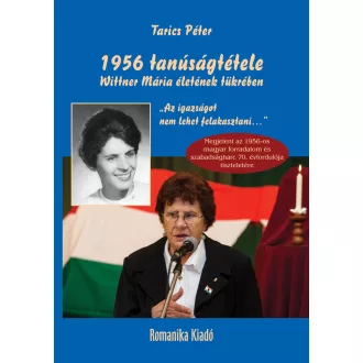 Tarics Péter - 1956 tanúságtétele Wittner Mária életének tükrében