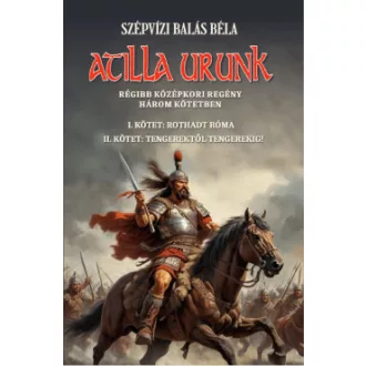 Szépvizi Balás Béla - Atilla urunk I-II. kötet
