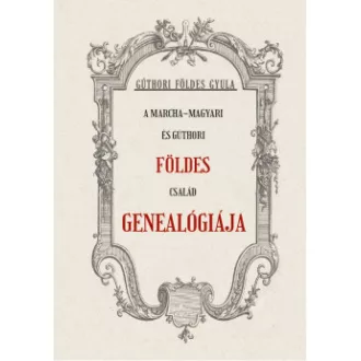 Gúthori Földes Gyula - A Marcha-Magyari és Gúthori FÖLDES család genealógiája
