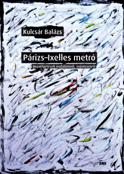 Kulcsár Balázs - Párizs-Ixelles metró - Beszélgetések irodalomról, művészetről