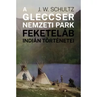 J. W. Schultz - A Gleccser Nemzeti Park feketeláb indián történetei