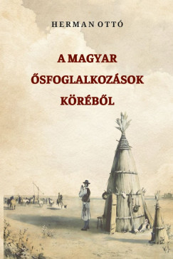 Herman Ottó - A magyar ősfoglalkozások köréből
