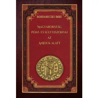 Bohdaneczky Imre - Magyarország pénz- és súlyviszonyai az Anjouk alatt