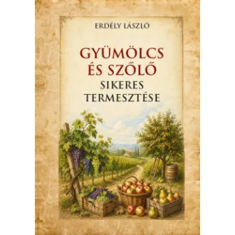 Erdély László - Gyümölcs és szőlő sikeres termesztése