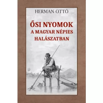 Herman Ottó - Ősi nyomok a magyar népies halászatban