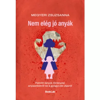 Megyeri Zsuzsanna - Nem elég jó anyák - Felnőtt lányok történetei anyasebekről és a gyógyulás útjairól