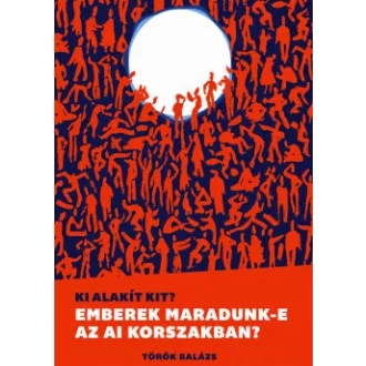 Török Balázs - Ki alakít kit? - Emberek maradunk-e az AI korszakban?