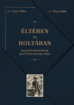 Csere Péter - Éltében és holtában - Merényletkísérletek gróf Tisza István ellen