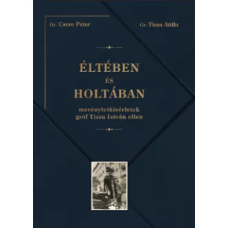 Csere Péter - Éltében és holtában - Merényletkísérletek gróf Tisza István ellen