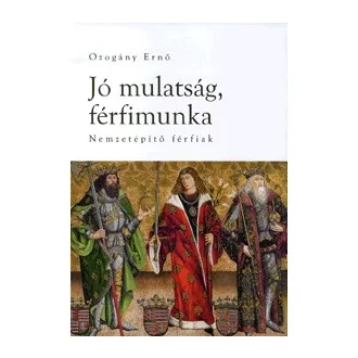 Jó mulatság, férfimunka - Nemzetépítő férfiak