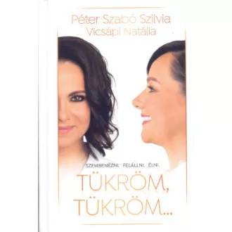 Péter Szabó Szilvia - Vicsápi Natália - Tükröm, tükröm. . . - Szembenézni. Felállni. Élni.