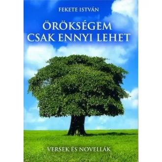 Örökségem csak ennyi lehet - Versek és novellák