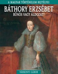 Báthory Erzsébet - bűnös vagy áldozat?