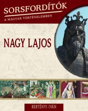 Nagy Lajos - Sorsfordítók a magyar történelemben 9.