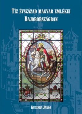 Tíz évszázad magyar emlékei Bajorországban - útikalauz