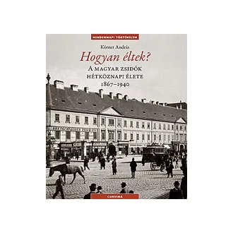   Hogyan éltek? - A magyar zsidók hétköznapi élete 1867-1940