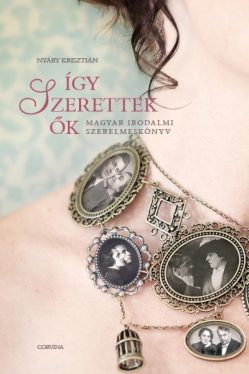 Így szerettek Ők - Magyar irodalmi szerelmeskönyv