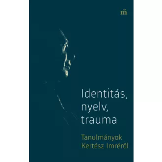 Identitás, nyelv, trauma - Tanulmányok Kertész Imréről