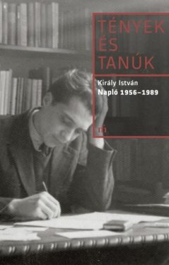 Tények és tanúk - Király István: Napló 1956-1989