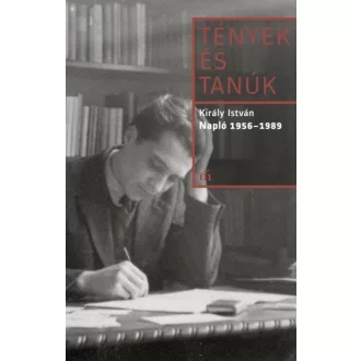 Tények és tanúk - Király István: Napló 1956-1989