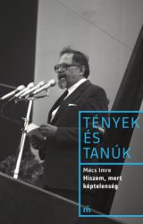 Mécs Imre - Hiszem, mert képtelenség - Tények és tanúk