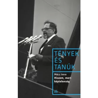 Mécs Imre - Hiszem, mert képtelenség - Tények és tanúk