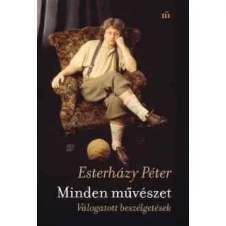 Esterházy Péter - Minden művészet - Válogatott beszélgetések