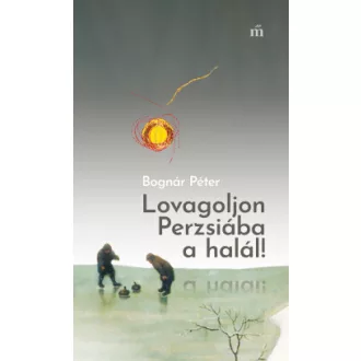 Bognár Péter - Lovagoljon Perzsiába a halál!