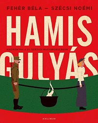 Hamisgulyás - Hadikonyha a 20. századi Magyarországon