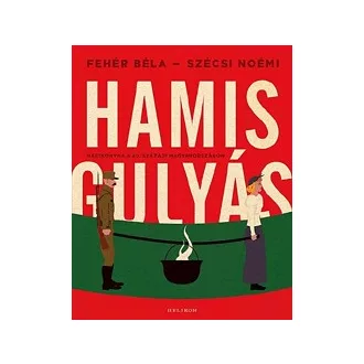Hamisgulyás - Hadikonyha a 20. századi Magyarországon