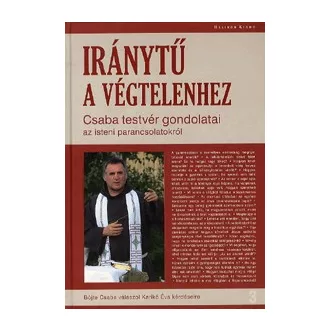   Iránytű a végtelenhez - Csaba testvér gondolatai az isteni parancsolatokról - Böjte Csaba válaszol Karikó Éva kérdéseire
