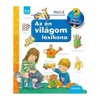 Az én világom lexikona - Mit? Miért? Hogyan?