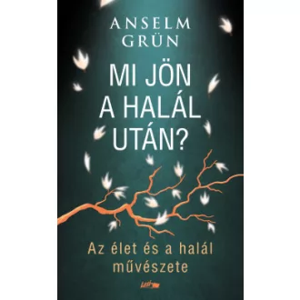 Anselm Grün - Mi jön a halál után? - Az élet és a halál művészete
