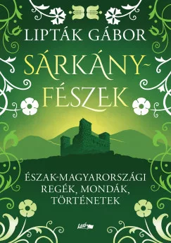 Lipták Gábor - Sárkányfészek - Észak-magyarországi regék, mondák, történetek