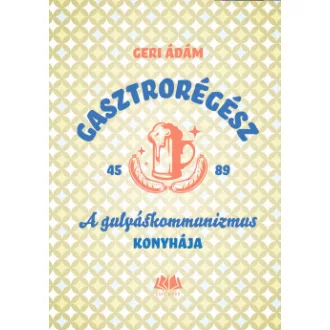 Geri Ádám - Gasztrorégész - A gulyáskommunizmus konyhája