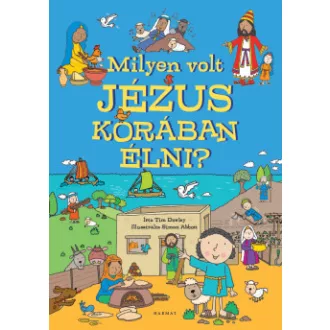 Dr. Tim Dowley - Milyen volt Jézus korában élni? - Képeskönyv a bibliai idők mindennapjairól