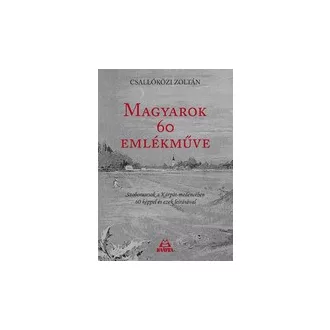   Magyarok 60 emlékműve - szobrok, amelyek ma már nem láthatók - Szoborsorsok a Kárpát-medencében