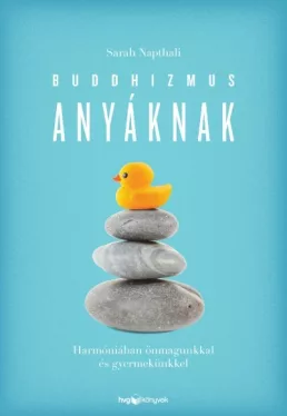 Buddhizmus anyáknak - Harmóniában önmagunkkal és gyermekünkkel