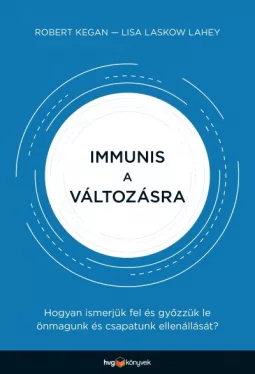 Immunis a változásra - Hogyan ismerjük fel és győzzük le önmagunk és csapatunk ellenállását?