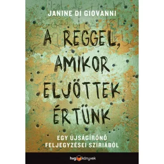   A reggel, amikor eljöttek értünk - Egy újságírónő feljegyzései Szíriából