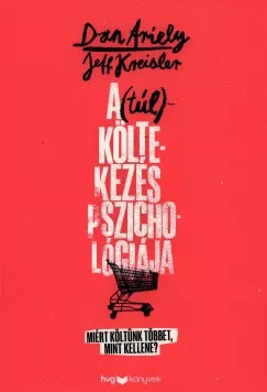 Dan Ariely - Jeff Kreisler - A (túl)költekezés pszichológiája