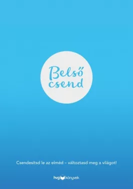 Belső csend - Csendesítsd le az elméd - változtasd meg a világot!